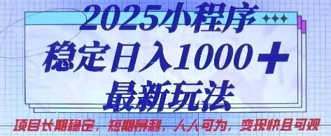 2025小程序稳定日入1k，最新玩法项目长期稳定，短期是利，人人可为，变现快且可观【揭秘】-项目网