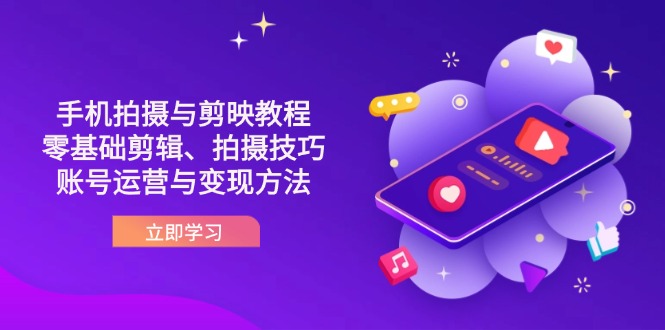抖音手机拍摄与剪映教程：零基础剪辑、拍摄技巧到账号运营与变现方法-项目网