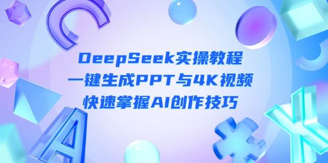 DeepSeek入门实操教程：一键生成PPT与4K视频，快速掌握AI创作技巧-项目网