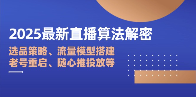 2025最新直播算法解密：选品策略、流量模型搭建、老号重启、随心推投放等-项目网