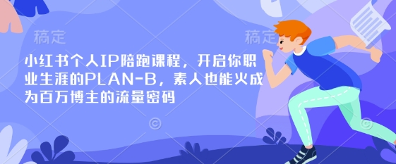 小红书个人IP陪跑课程，开启你职业生涯的PLAN-B，素人也能火成为百万博主的流量密码-项目网