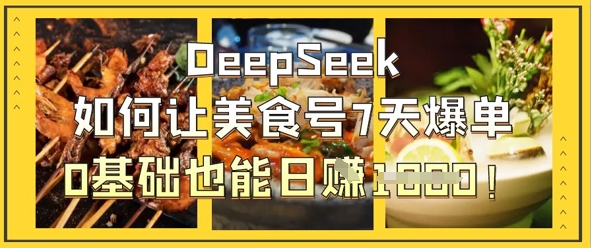 DeepSeek如何让美食号7天爆单，0基础也能日入1k-项目网