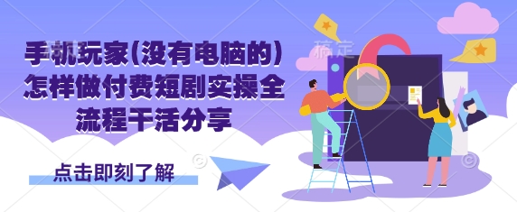手机玩家(没有电脑的)怎样做付费短剧实操全流程干活分享-项目网