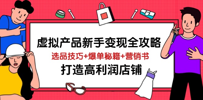 虚拟产品新手变现全攻略，选品技巧+爆单秘籍+营销书，打造高利润店铺-项目网