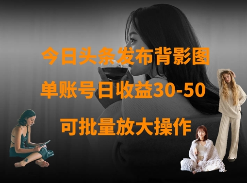 今日头条发布背影图，单账号日收益30-50，可放大操作-项目网