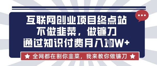 互联网创业尽头-不做韭菜，做镰刀，通过知识付费月入10个【揭秘】-项目网