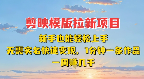 剪映模板拉新项目：新手也能轻松上手，无需实名，快速变现，一分钟一条作品，一周挣几k-项目网
