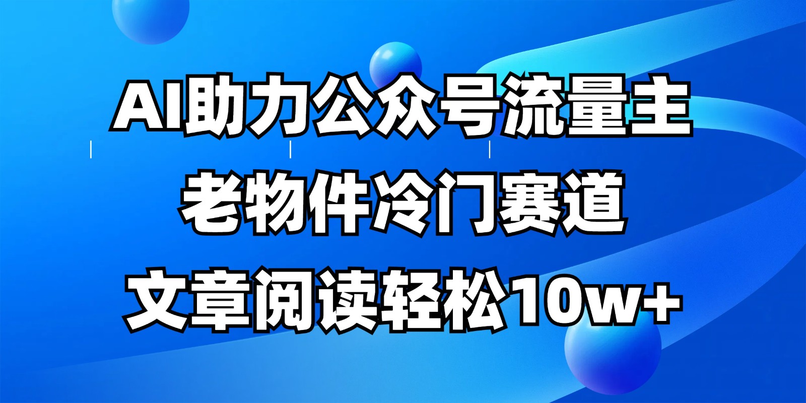 公众号流量主冷门赛道，AI助力，文章阅读轻松10w+，全流程详细教程-项目网