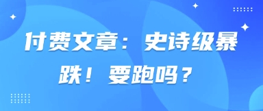 付费文章：史诗级暴跌！要跑吗？-项目网