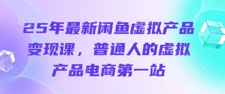 25年最新闲鱼虚拟产品变现课，普通人的虚拟产品电商第一站-项目网
