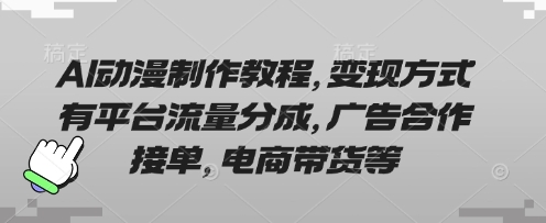 AI动漫制作教程，变现方式有平台流量分成，广告合作接单，电商带货等-项目网