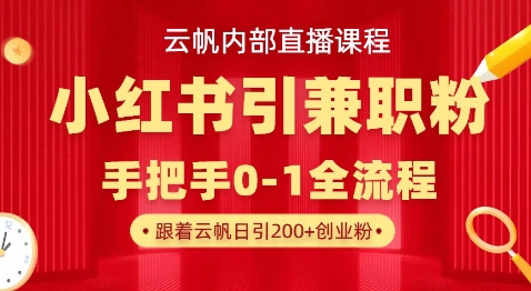 云帆内部直播课，小红书引流兼职粉教程，日引500+月变现过W-项目网