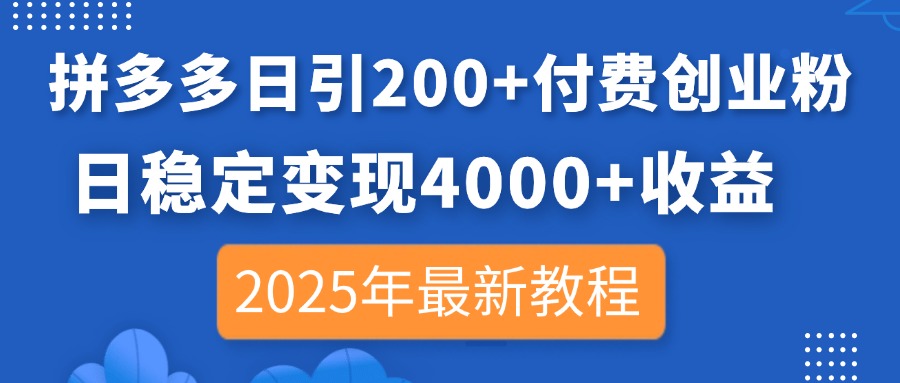 拼多多日引200+付费创业粉，日稳定变现4000+收益，2025年最新教程-项目网