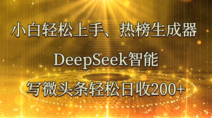 小白轻松上手、热榜生成器 DeepSeek智能写微头条轻松日收200+-项目网