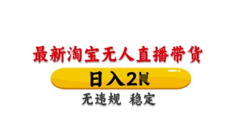 最新淘宝无人直播带货，日入数张，不违规不封号，独家技术，操作简单【揭秘】-项目网
