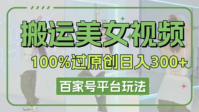 搬运美女视频100%过原创大揭秘，百家号平台玩法，轻松日入3000+(可矩阵-项目网