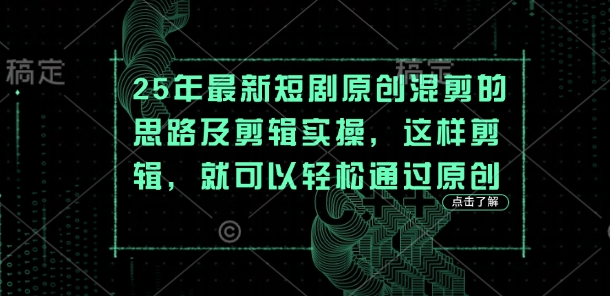 25年最新短剧原创混剪的思路及剪辑实操，这样剪辑，就可以轻松通过原创-项目网
