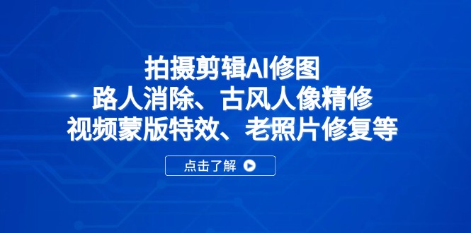 拍摄剪辑AI修图：路人消除、古风人像精修、视频蒙版特效、老照片修复等-项目网