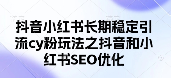 抖音小红书长期稳定引流cy粉玩法之抖音和小红书SEO优化-项目网