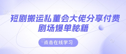短剧搬运私董会大佬分享付费剧场爆单秘籍-项目网