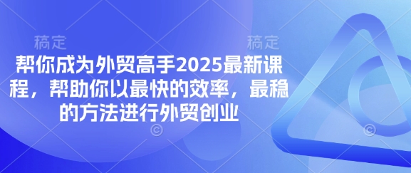 帮你成为外贸高手2025最新课程，帮助你以最快的效率，最稳的方法进行外贸创业-项目网
