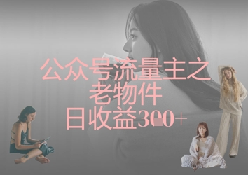 公众号流量主之老物件日收益300+-项目网