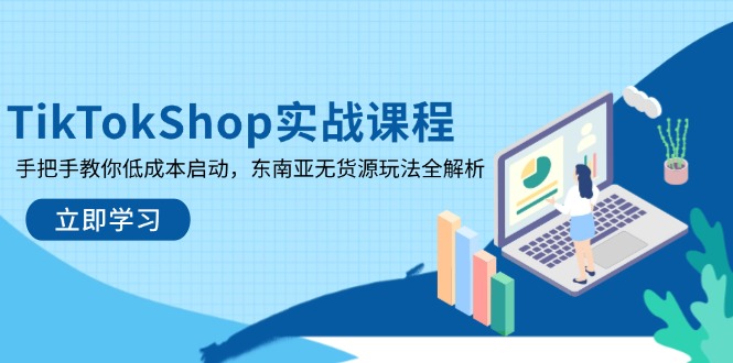 TikTokShop实战课程，手把手教你低成本启动，东南亚无货源玩法全解析-项目网