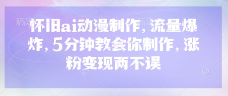 怀旧ai动漫制作，流量爆炸，5分钟教会你制作，涨粉变现两不误-项目网