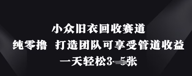 小众旧衣回收赛道，纯零撸 打造团队可享受管道收益，一天轻松3张-项目网