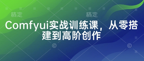 Comfyui实战训练课，从零搭建到高阶创作-项目网
