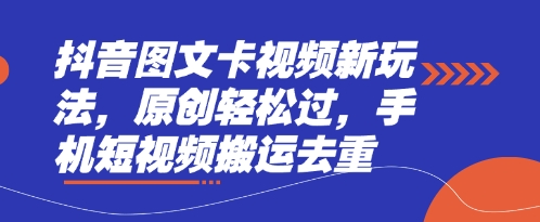 抖音图文卡视频新玩法，原创轻松过，手机短视频搬运去重-项目网