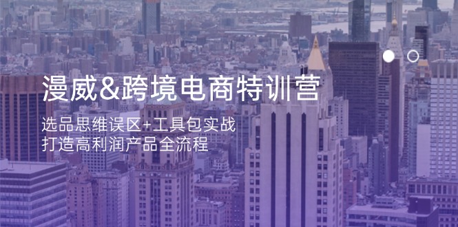 漫威 跨境电商特训营：选品思维误区+工具包实战，打造高利润产品全流程-项目网