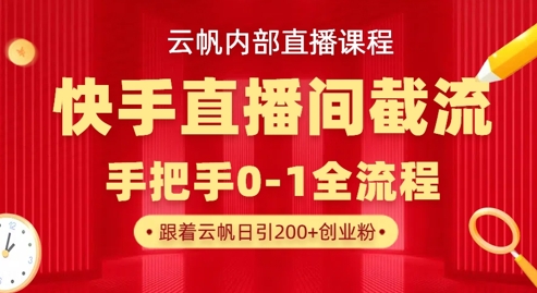 云帆内部直播课·快手直播间截流玩法，日引100+创业粉-项目网