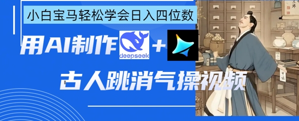 AI古人跳消气操视频制作，deepseek+即梦，小白宝马轻松学会日入四位数-项目网