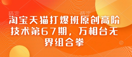 淘宝天猫打爆班原创高阶技术第67期，万相台无界组合拳-项目网