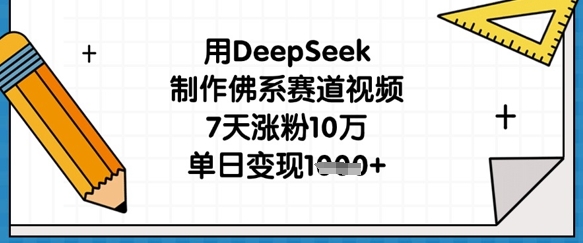 用DeepSeek制作佛系赛道视频，7天涨粉10万，单日变现1k-项目网