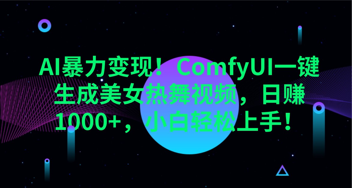 AI暴力变现！ComfyUI一键生成美女热舞视频，日赚1000+，小白轻松上手！-项目网