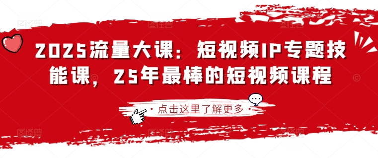 2025流量大课：短视频IP专题技能课，25年最棒的短视频课程-项目网