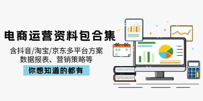 电商运营资料包合集，含抖音/淘宝/京东多平台方案，数据报表、营销策略等-项目网