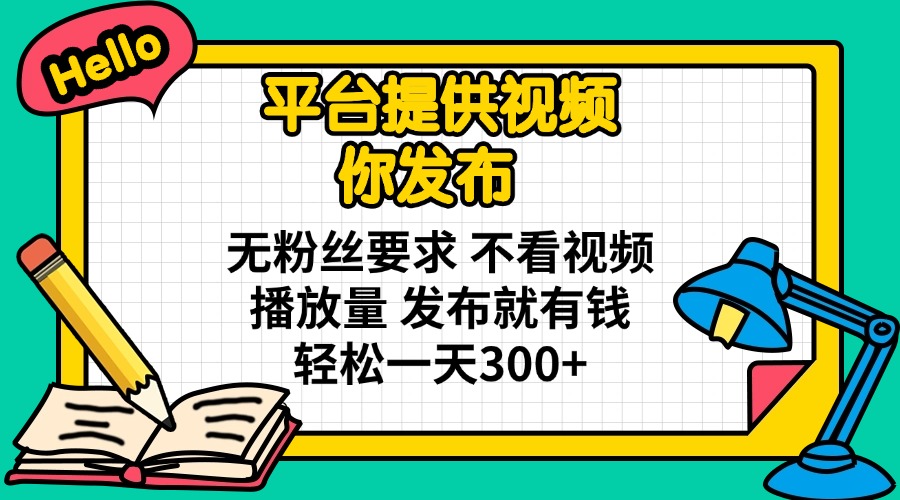平台提供视频 你发布 无粉丝要求 不看视频播放量 发布就有钱 轻松一天300+-项目网
