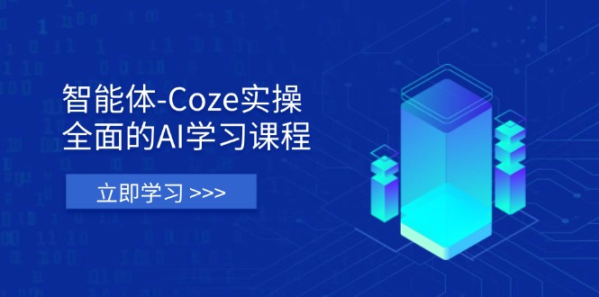 智能体-Coze实操：全面的AI学习课程，涵盖从理论基础到实战应用的全过程-项目网