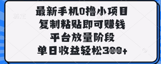 最新手机0撸小项目，复制粘贴即可挣钱，平台放量阶段，单日收益轻松3张+【揭秘】-项目网