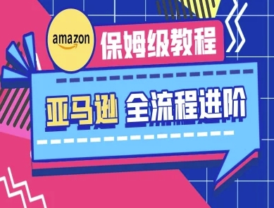 亚马逊保姆级全流程实操教程-跨境电商教程-项目网