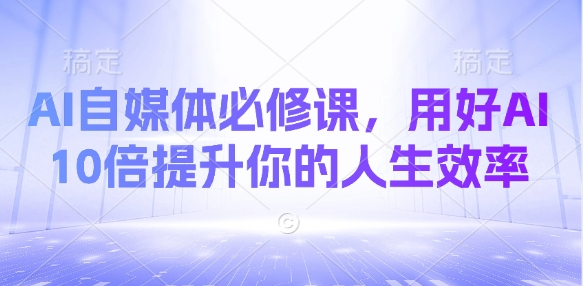 AI自媒体必修课，用好AI 10倍提升你的人生效率-项目网