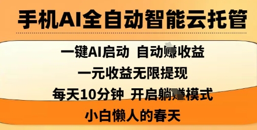 手机AI全自动智能云托管，一键AI启动，AI自动撸收益，支持1元无限体现，每天10分钟，小白懒人的春天【揭秘】-项目网