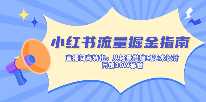 小红书流量掘金指南：直播间高转化：从场景搭建到话术设计，月销30W秘籍-项目网