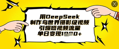 用DeepSeek制作鸟世界摄影级视频，引爆短视频流量，单日变现1k-项目网