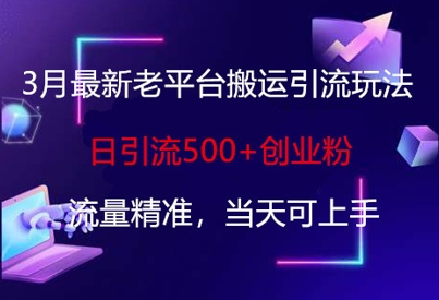 3月最新老平台搬运引流玩法，日引流500+创业粉，流量精准，当天可上手-项目网