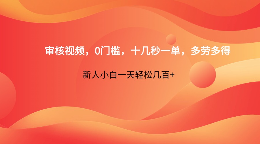 审核视频，0门槛，十几秒一单，多劳多得，新人小白一天轻松几百+-项目网