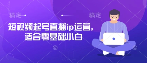 短视频起号直播ip运营，适合零基础小白-项目网